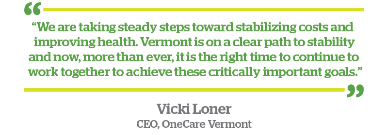 Vicki Loner OneCare CEO Quote - “We are taking steady steps toward stabilizing costs and improving health. Vermont is on a clear path to stability and now, more than ever, it is the right time to continue to work together to achieve these critically important goals.”