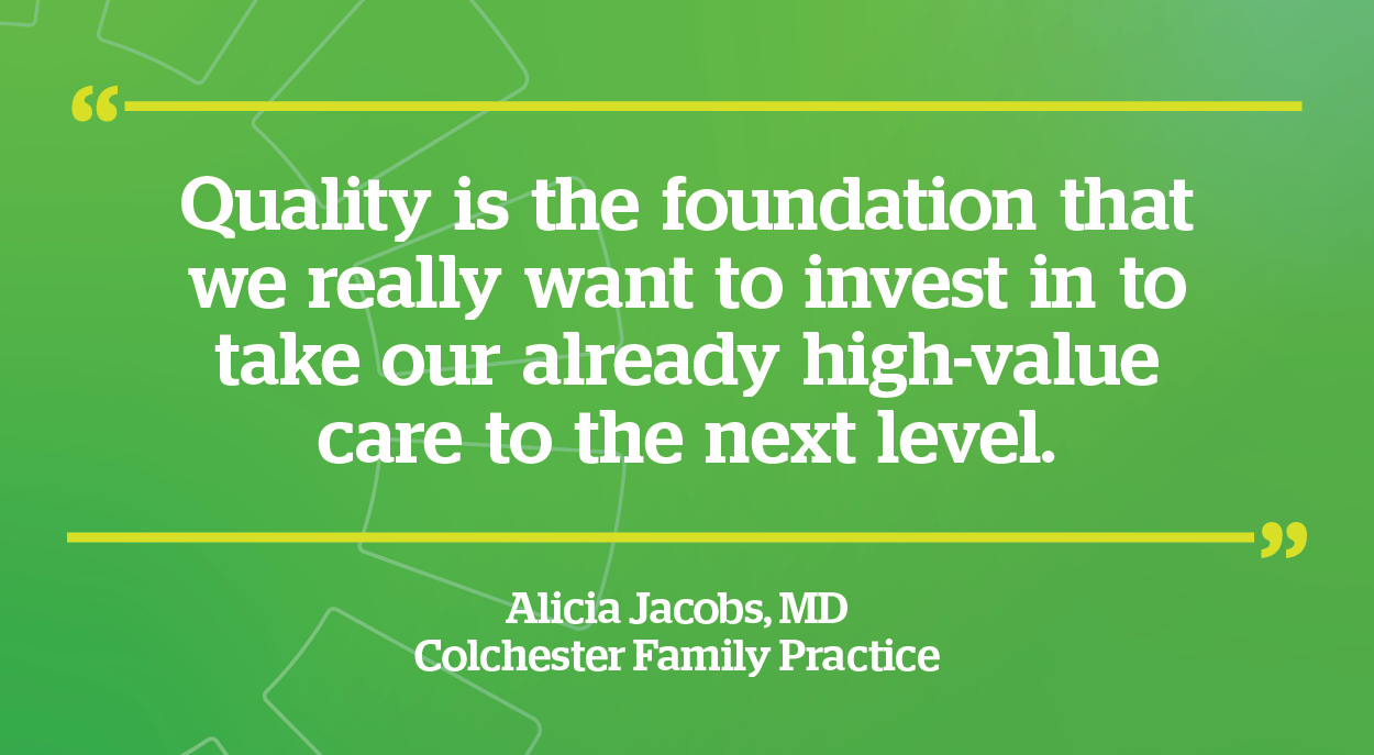 Quote Card - White Text on Green Background that says: Quality is the foundation that we really want to invest in to take our already high-value care to the next level. This quote is from Dr Alicia Jacobs of Colchester Family Practice